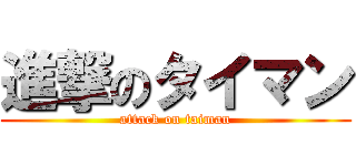 進撃のタイマン (attack on taiman)