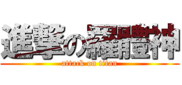 進撃の羅體神 (attack on titan)