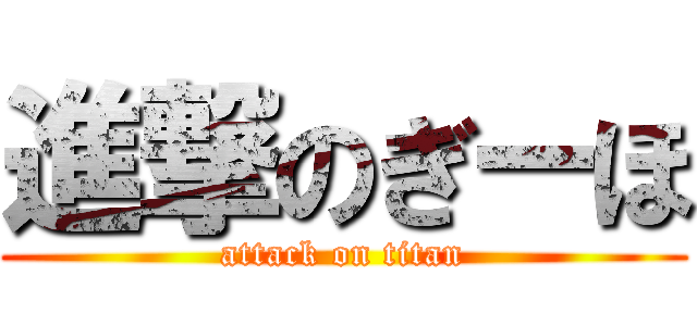 進撃のぎーほ (attack on titan)