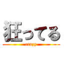 狂ってる (crazy)