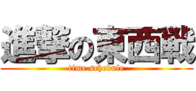 進撃の東西戦 (time schedule)