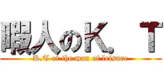 暇人のＫ．Ｔ (K.T of the man of leisure)