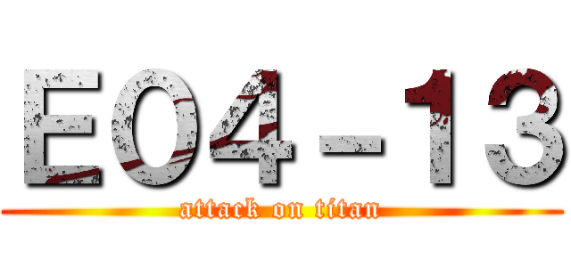 Ｅ０４－１３ (attack on titan)