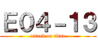 Ｅ０４－１３ (attack on titan)