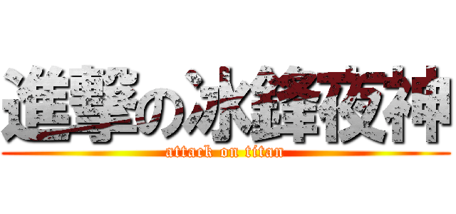進撃の冰鋒夜神 (attack on titan)