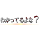 わかってるよな？ ()