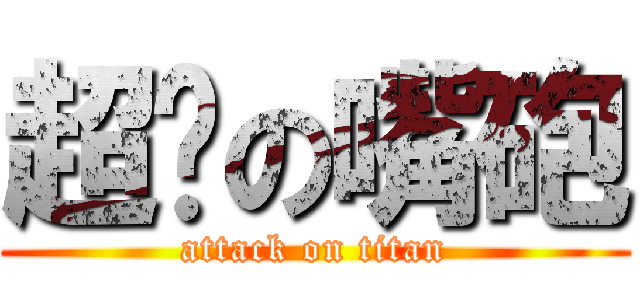 超屌の嘴砲 (attack on titan)