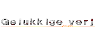 Ｇｅｌｕｋｋｉｇｅ ｖｅｒｊａａｒｄａｇ (Matthias!)