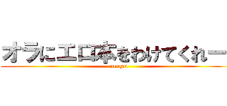 オラにエロ本をわけてくれー！ (onegai)