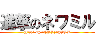 進撃のネワミル (attack on nEWVermEOW)