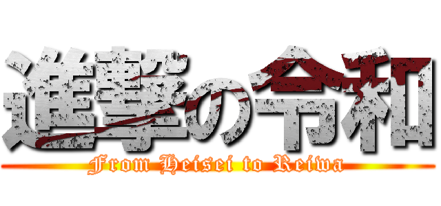 進撃の令和 (From Heisei to Reiwa)