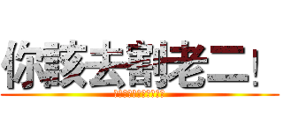 你該去割老二！ (俺都說你廢了你哪有不廢)
