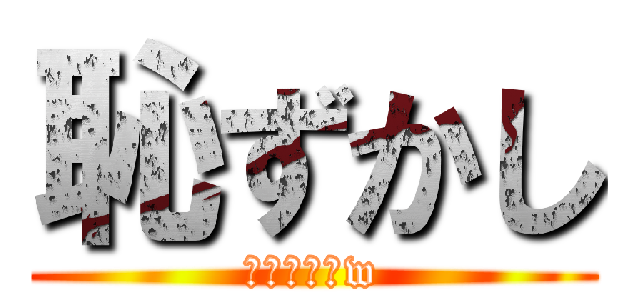 恥ずかし (恥ずかし‪w)