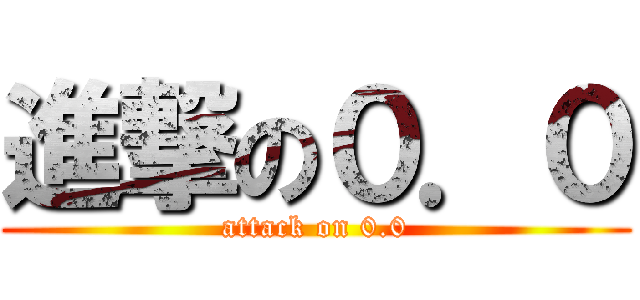 進撃の０．０ (attack on 0.0)