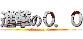 進撃の０．０ (attack on 0.0)