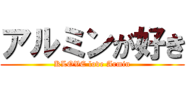 アルミンが好き (KLOVE love Armin)