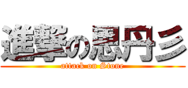 進撃の思丹彡 (attack on Stone)