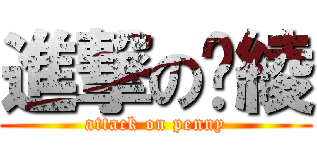 進撃の姵綾 (attack on penny)