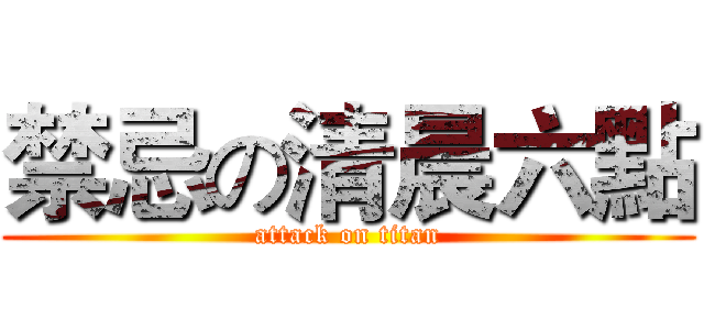禁忌の清晨六點 (attack on titan)