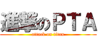進撃のＰＴＡ (attack on titan)