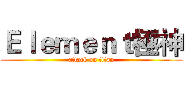 Ｅｌｅｍｅｎｔ極神 (attack on titan)