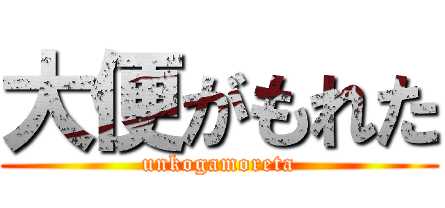 大便がもれた (unkogamoreta)