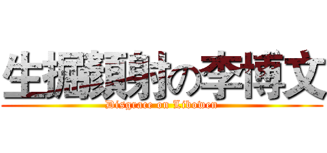 生掘顏射の李博文 (Disgrace on Libowen)
