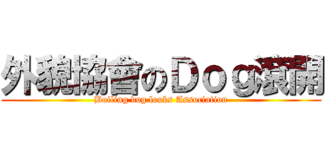 外貌協會のＤｏｇ滾開 (Boiling dog looks Association)
