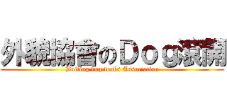 外貌協會のＤｏｇ滾開 (Boiling dog looks Association)