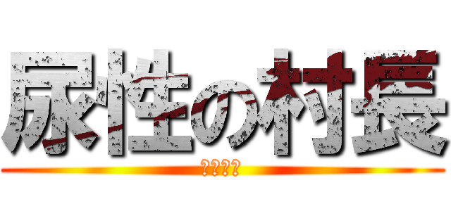 尿性の村長 (馬鹿野郎)