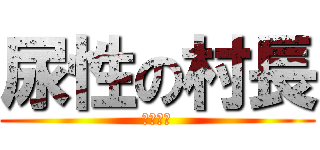 尿性の村長 (馬鹿野郎)