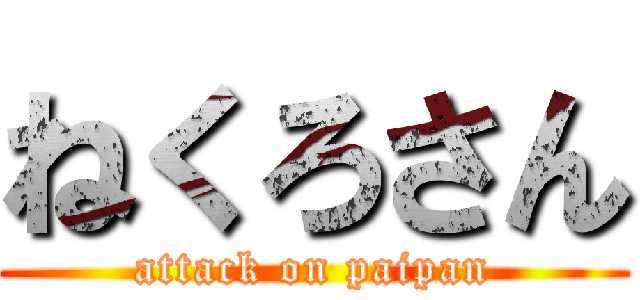 ねくろさん (attack on paipan)