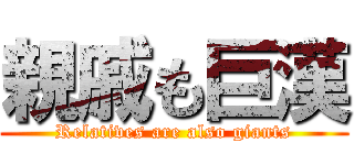 親戚も巨漢 (Relatives are also giants)