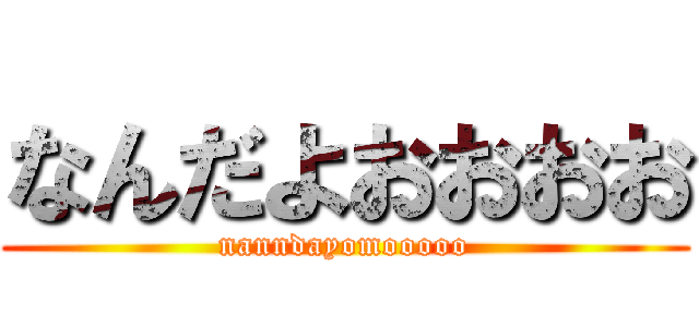 なんだよおおおお (nanndayomooooo)