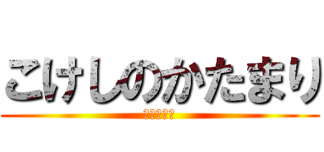 こけしのかたまり (まじこけし)