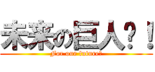 未来の巨人们！ (For our future！)