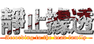 靜止據透 (According to the dead family)