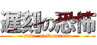 遅刻の恐怖 (suki- ni ikerunoka)