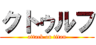 クトゥルフ (attack on titan)