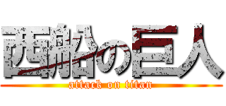 西船の巨人 (attack on titan)