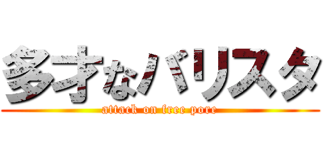 多才なバリスタ (attack on free pore)