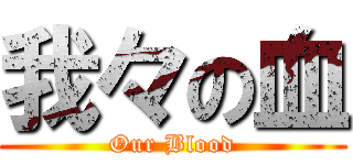 我々の血 (Our Blood)