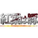 紅葉は豚 (KurehaButa)