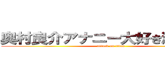 奥村良介アナニー大好き滋賀出身 (attack on titan)
