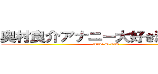 奥村良介アナニー大好き滋賀出身 (attack on titan)