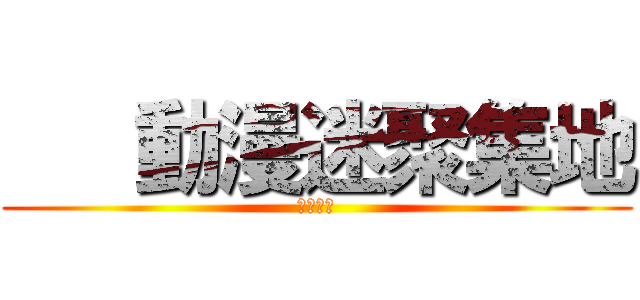    動漫迷聚集地 (快进来吧)