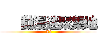    動漫迷聚集地 (快进来吧)