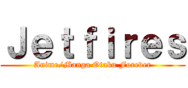 Ｊｅｔｆｉｒｅｓ (Anime/Manga Otaku Forever)