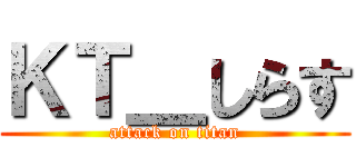 ＫＴ＿しらす (attack on titan)