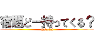 宿題どー持ってくる？ (shakudai)